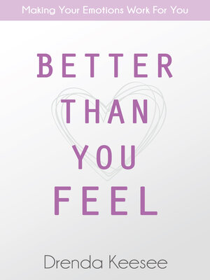 cover image of Better Than You Feel: Making Your Emotions Work For You